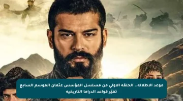 موعد الإطلالة.. الحلقة الأولى من مسلسل المؤسس عثمان الموسم السابع تغيّر قواعد الدراما التاريخية